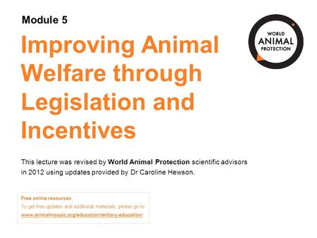 Module 5: Improving Animal Welfare through Legislation and Incentives Concepts in Animal Welfare © World Animal Protection 2014. Unless stated otherwise,