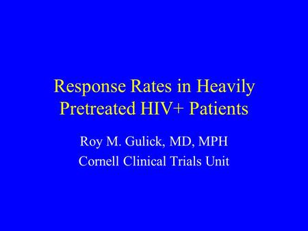 Response Rates in Heavily Pretreated HIV+ Patients Roy M. Gulick, MD, MPH Cornell Clinical Trials Unit.