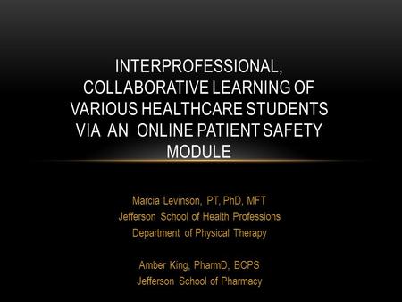 Marcia Levinson, PT, PhD, MFT Jefferson School of Health Professions Department of Physical Therapy Amber King, PharmD, BCPS Jefferson School of Pharmacy.