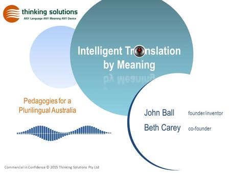 Commercial in Confidence © 2015 Thinking Solutions Pty Ltd founder/inventor co-founder John Ball Beth Carey Pedagogies for a Plurilingual Australia.