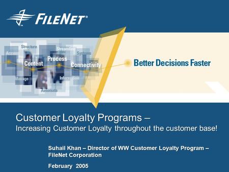 Customer Loyalty Programs – Increasing Customer Loyalty throughout the customer base! Suhail Khan – Director of WW Customer Loyalty Program – FileNet Corporation.