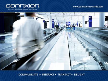 Www.connxionrewards.com COMMUNICATE INTERACT TRANSACT DELIGHT.