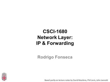 CSCI-1680 Network Layer: IP & Forwarding Based partly on lecture notes by David Mazières, Phil Levis, John Jannotti Rodrigo Fonseca.