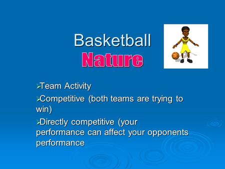 Basketball  Team Activity  Competitive (both teams are trying to win)  Directly competitive (your performance can affect your opponents performance.