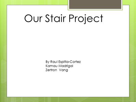 Our Stair Project By Raul Espitia-Cortez Kamau Madrigal Zertron Vang.