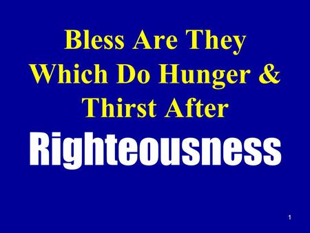 1 Bless Are They Which Do Hunger & Thirst After Righteousness.