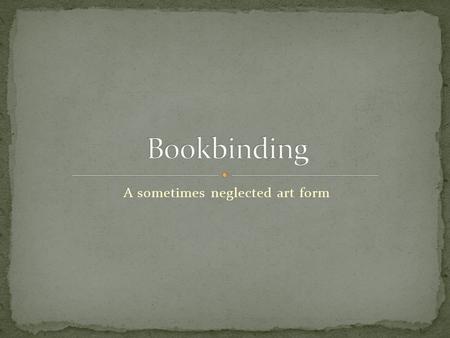 A sometimes neglected art form. “the process of physically assembling a book from a number of folded or unfolded sheets of paper or other material. It.