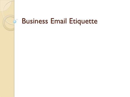 Business Email Etiquette. “There are four ways, and only four ways, in which we have contact with the world. We are evaluated and classified by these.