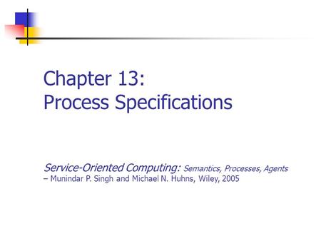 Chapter 13: Process Specifications Service-Oriented Computing: Semantics, Processes, Agents – Munindar P. Singh and Michael N. Huhns, Wiley, 2005.