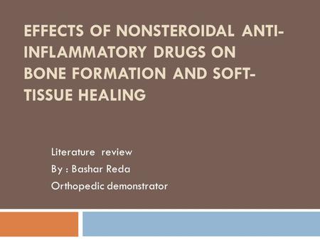 EFFECTS OF NONSTEROIDAL ANTI- INFLAMMATORY DRUGS ON BONE FORMATION AND SOFT- TISSUE HEALING Literature review By : Bashar Reda Orthopedic demonstrator.