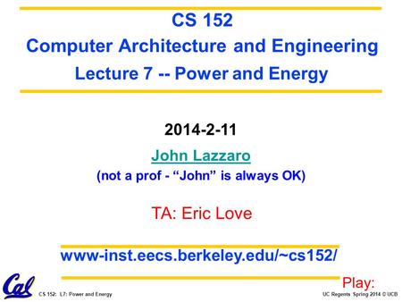 UC Regents Spring 2014 © UCBCS 152: L7: Power and Energy 2014-2-11 John Lazzaro (not a prof - “John” is always OK) CS 152 Computer Architecture and Engineering.