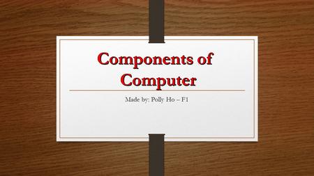 Made by: Polly Ho – F1. I’m going to build a Medium Computer Build, which is used for normal tasks such as: - Watching movies, - Surfing the internet,