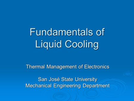 Fundamentals of Liquid Cooling Thermal Management of Electronics San José State University Mechanical Engineering Department.