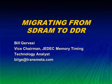 MIGRATING FROM SDRAM TO DDR Bill Gervasi Vice Chairman, JEDEC Memory Timing Technology Analyst