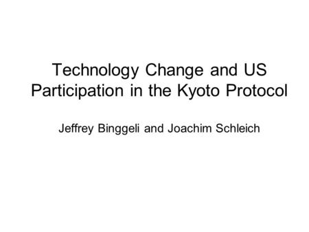 Technology Change and US Participation in the Kyoto Protocol Jeffrey Binggeli and Joachim Schleich.