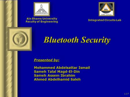 1/17 Bluetooth Security Ain Shams University Faculty of Engineering Integrated Circuits Lab Presented by: Mohammed Abdelsattar Ismail Sameh Talal Magd-El-Din.