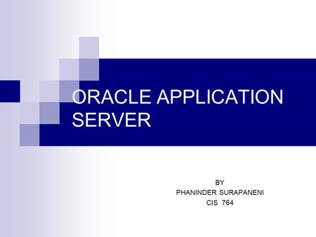 ORACLE APPLICATION SERVER BY PHANINDER SURAPANENI CIS 764.