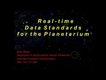 R e a l - t i m e D a t a S t a n d a r d s f o r t h e P l a n e t a r i u m Brian Abbott Department of Astrophysics & Hayden Planetarium American Museum.