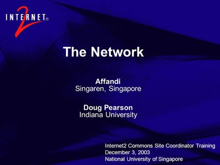 The Network Affandi Singaren, Singapore Doug Pearson Indiana University Internet2 Commons Site Coordinator Training December 3, 2003 National University.