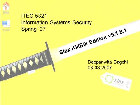 ITEC 5321 Information Systems Security Spring ‘07 Slax KillBill Edition v5.1.8.1 Deepanwita Bagchi 03-03-2007.