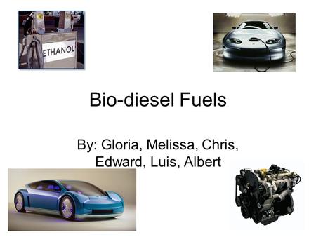 Bio-diesel Fuels By: Gloria, Melissa, Chris, Edward, Luis, Albert.