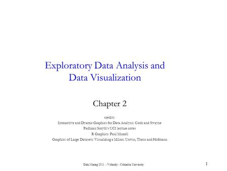 Data Mining 2011 - Volinsky - Columbia University Exploratory Data Analysis and Data Visualization Chapter 2 credits: Interactive and Dyamic Graphics for.