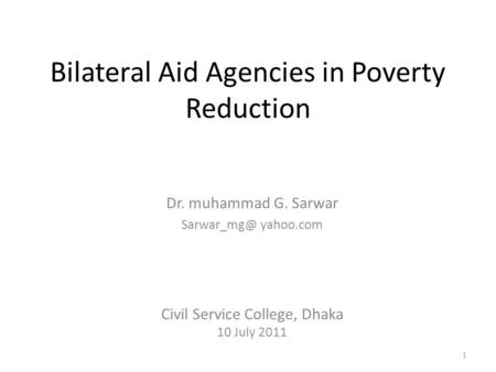 Bilateral Aid Agencies in Poverty Reduction Dr. muhammad G. Sarwar yahoo.com Civil Service College, Dhaka 10 July 2011 1.