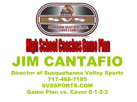 JIM CANTAFIO Director of Susquehanna Valley Sports 717-468-7185 SVSSPORTS.COM Game Plan vs. Cover 0-1-2-3.