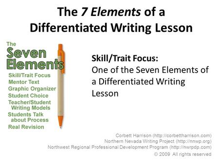 The 7 Elements of a Differentiated Writing Lesson Corbett Harrison (http://corbettharrison.com) Northern Nevada Writing Project (http://nnwp.org) Northwest.