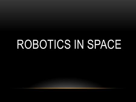 ROBOTICS IN SPACE. WHAT IS A ROBOT? IN THE DICTIONARY A ROBOT IS DEFINED AS: 1.A MACHINE THAT RESEMBLES A HUMAN AND DOES MECHANICAL, ROUTINE TASKS ON.