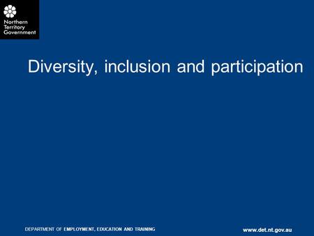 DEPARTMENT OF EMPLOYMENT, EDUCATION AND TRAINING www.det.nt.gov.au Diversity, inclusion and participation.