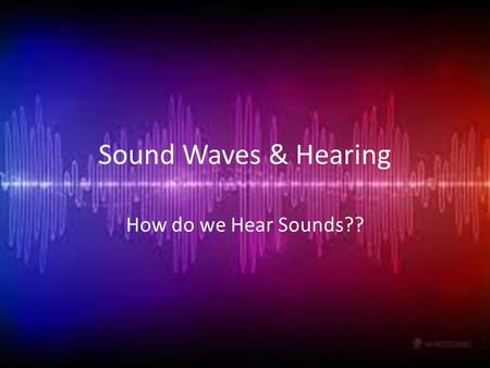 Sound Waves & Hearing How do we Hear Sounds??. Essential Standard 6.P.1Understand the properties of waves and the wavelike property of energy in earthquakes,