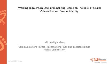 Www.aids2014.org Working To Overturn Laws Criminalizing People on The Basis of Sexual Orientation and Gender Identity Micheal Ighodaro Communications Intern.