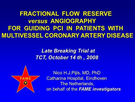 TCT, October 14 th, 2008 Nico H.J.Pijls, MD, PhD Catharina Hospital, Eindhoven The Netherlands, The Netherlands, on behalf of the FAME investigators FRACTIONAL.