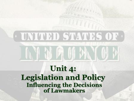 Unit 4: Legislation and Policy Influencing the Decisions of Lawmakers.