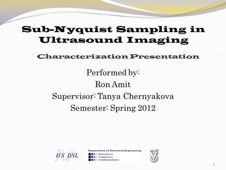 Characterization Presentation Performed by: Ron Amit Supervisor: Tanya Chernyakova Semester: Spring 2012 1 Sub-Nyquist Sampling in Ultrasound Imaging.