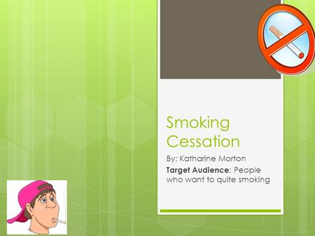 Smoking Cessation By: Katharine Morton Target Audience : People who want to quite smoking.