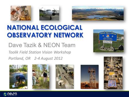 NATIONAL ECOLOGICAL OBSERVATORY NETWORK Dave Tazik & NEON Team Toolik Field Station Vision Workshop Portland, OR2-4 August 2012.