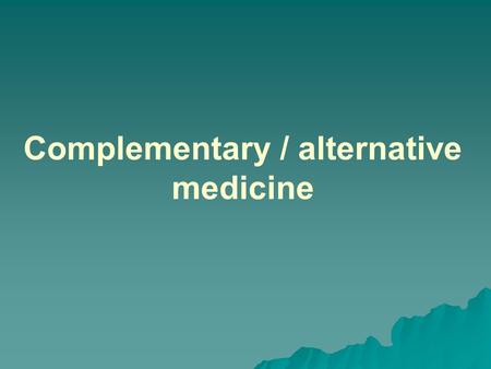 Complementary / alternative medicine