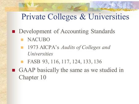 Private Colleges & Universities Development of Accounting Standards NACUBO 1973 AICPA’s Audits of Colleges and Universities FASB 93, 116, 117, 124, 133,