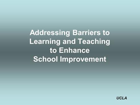 Addressing Barriers to Learning and Teaching to Enhance School Improvement UCLA.