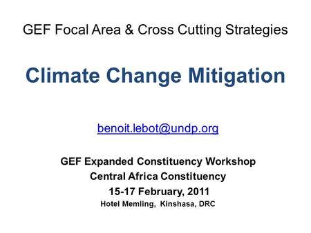 GEF Focal Area & Cross Cutting Strategies Climate Change Mitigation GEF Expanded Constituency Workshop Central Africa Constituency.