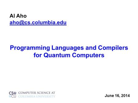 Programming Languages and Compilers for Quantum Computers June 16, 2014 Al Aho