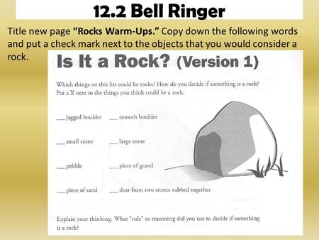 12.2 Bell Ringer Title new page “Rocks Warm-Ups.” Copy down the following words and put a check mark next to the objects that you would consider a rock.