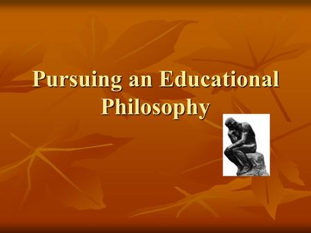 Pursuing an Educational Philosophy. Philosophy of Education Essential Questions: Essential Questions: What can be known? What can be known? What is the.