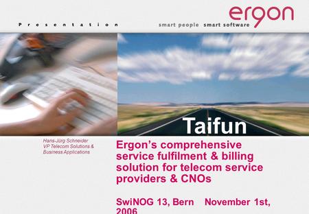 Taifun Hans-Jürg Schneider VP Telecom Solutions & Business Applications Ergon’s comprehensive service fulfilment & billing solution for telecom service.