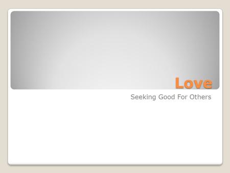 Love Seeking Good For Others. Many forms of love What are some examples?