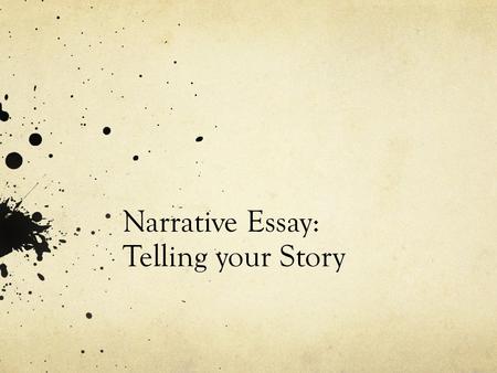 Narrative Essay: Telling your Story. Simply a Story Oral stories (what we did over the last weekend) Can come from your experiences, imagination, or a.