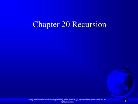 Liang, Introduction to Java Programming, Ninth Edition, (c) 2013 Pearson Education, Inc. All rights reserved. 1 Chapter 20 Recursion.