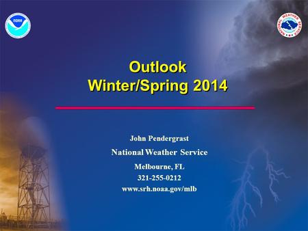 Outlook Winter/Spring 2014 John Pendergrast National Weather Service Melbourne, FL 321-255-0212 www.srh.noaa.gov/mlb.